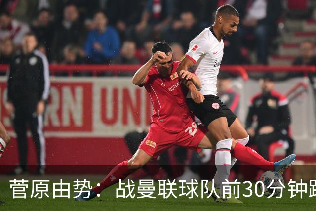 菅原由势：战曼联球队前30分钟踢得很好 本可领先